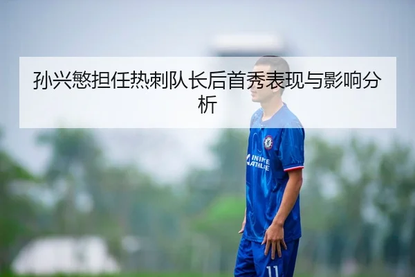 孙兴慜担任热刺队长后首秀表现与影响分析